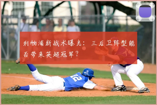 利物浦新战术曝光：三后卫阵型能否带来英超冠军？