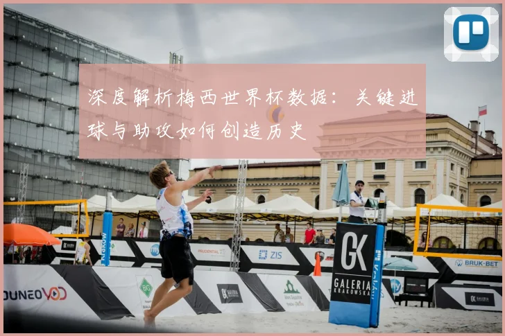 深度解析梅西世界杯数据:关键进球与助攻如何创造历史