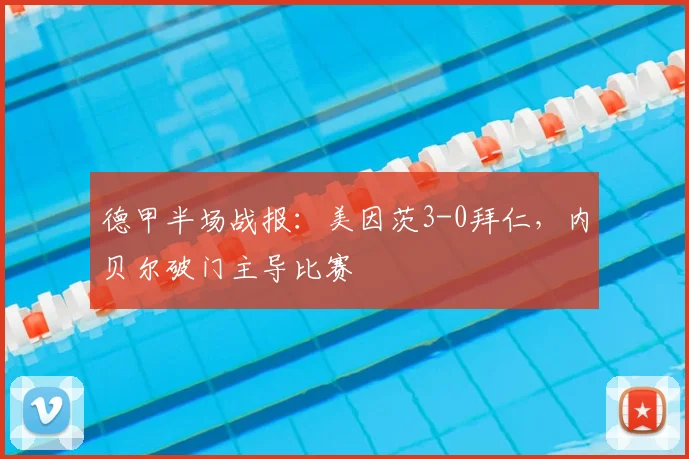 德甲半场战报:美因茨3-0拜仁,内贝尔破门主导比赛