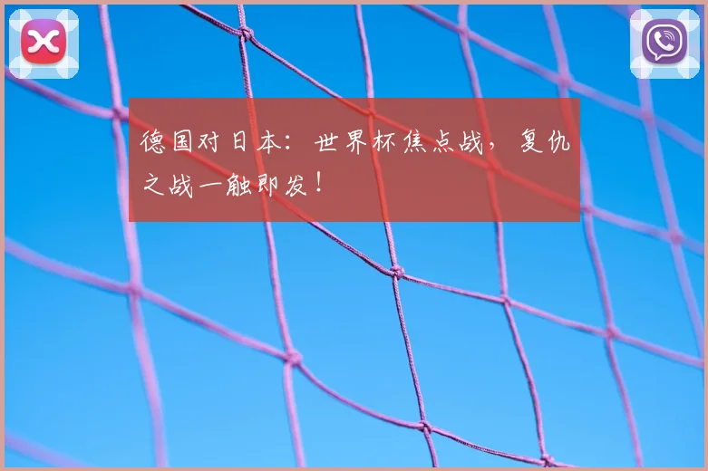 德国对日本：世界杯焦点战，复仇之战一触即发！