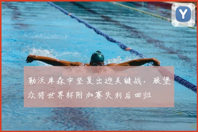 勒沃库森中坚复出迎关键战，狼堡众将世界杯附加赛失利后回归